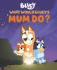 Book cover for "What would Bluey's mum do?"