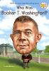 Book cover for "Who was Booker T. Washington?".