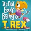 Book cover for "It's Not Easy Being a T. Rex: A Dinosaur Story".
