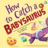 Book cover for "How to Catch a Babysaurus".