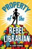 Book cover for "Property of the rebel librarian"